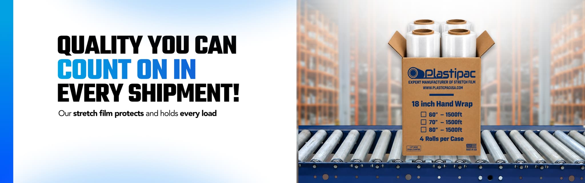 Quality you can count on in every shipment. Our stretch film protects and holds every load.